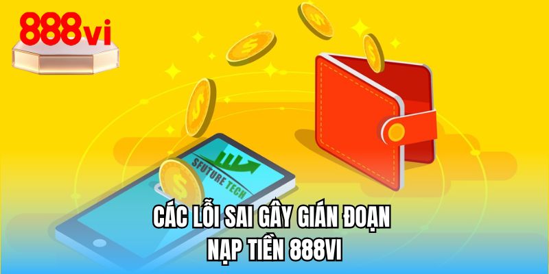 Các lỗi sai gây gián đoạn nạp tiền 888VI
