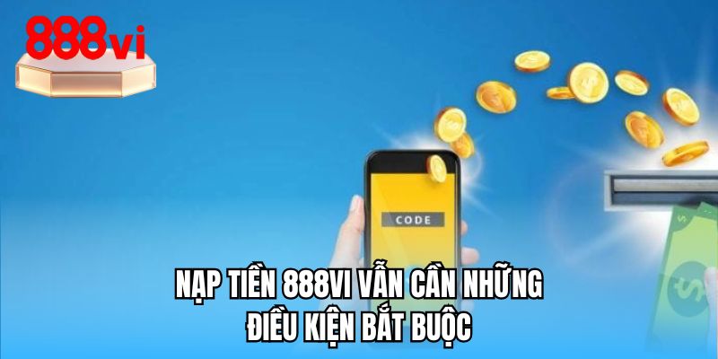 Nạp tiền 888VI vẫn cần những điều kiện bắt buộc