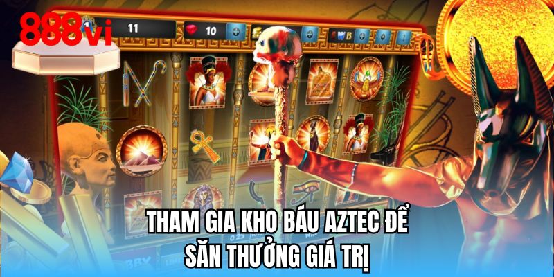 Tham gia kho báu Aztec để săn thưởng giá trị